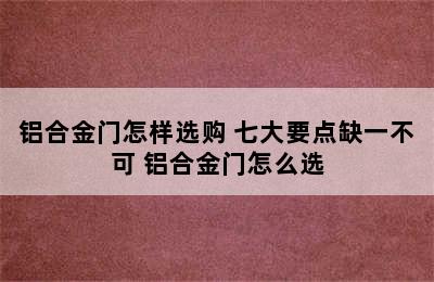 铝合金门怎样选购 七大要点缺一不可 铝合金门怎么选